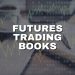 Futures Trading Books: Your Essential Reading List 