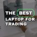 How to choose the Best Laptop for Trading Purposes today?