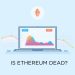 Is Ethereum Dead? Trends and Technology Shifts